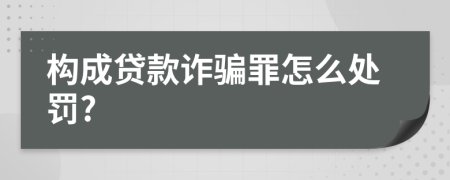 构成贷款诈骗罪怎么处罚?