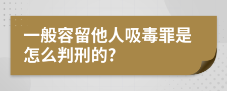 一般容留他人吸毒罪是怎么判刑的?