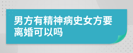 男方有精神病史女方要离婚可以吗