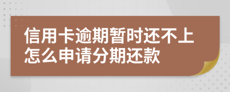 信用卡逾期暂时还不上怎么申请分期还款