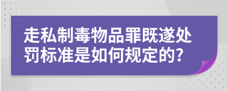 走私制毒物品罪既遂处罚标准是如何规定的?