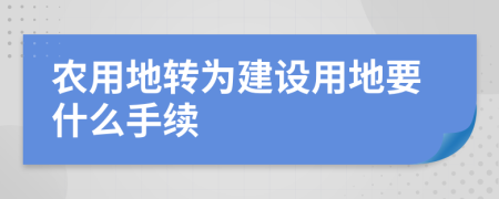 农用地转为建设用地要什么手续