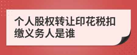 个人股权转让印花税扣缴义务人是谁