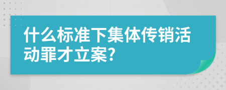 什么标准下集体传销活动罪才立案?