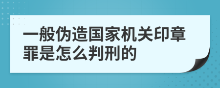 一般伪造国家机关印章罪是怎么判刑的