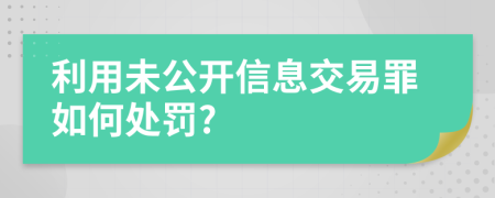 利用未公开信息交易罪如何处罚?