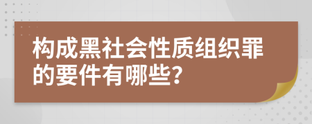 构成黑社会性质组织罪的要件有哪些？