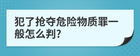 犯了抢夺危险物质罪一般怎么判?