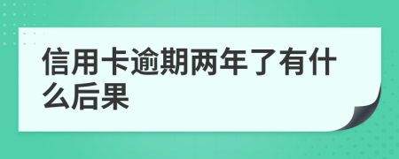 信用卡逾期两年了有什么后果