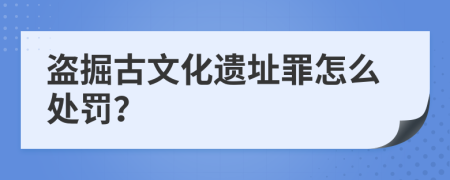 盗掘古文化遗址罪怎么处罚？