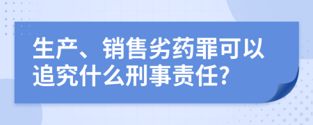 生产、销售劣药罪可以追究什么刑事责任?