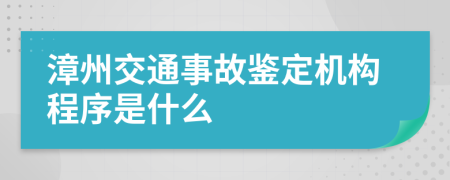 漳州交通事故鉴定机构程序是什么