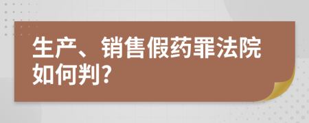 生产、销售假药罪法院如何判?