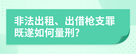 非法出租、出借枪支罪既遂如何量刑?