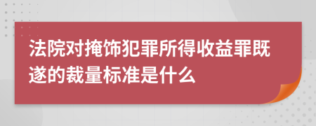 法院对掩饰犯罪所得收益罪既遂的裁量标准是什么