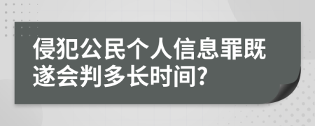 侵犯公民个人信息罪既遂会判多长时间?