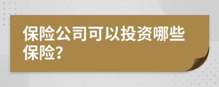 保险公司可以投资哪些保险？