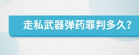 走私武器弹药罪判多久？