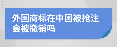 外国商标在中国被抢注会被撤销吗