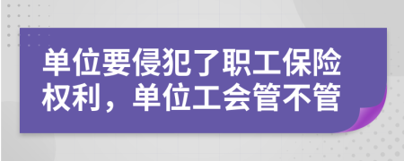 单位要侵犯了职工保险权利，单位工会管不管