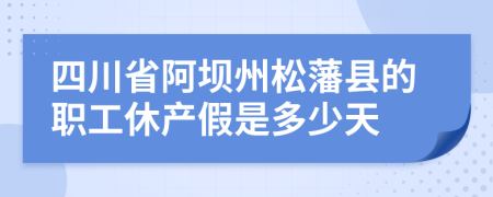 四川省阿坝州松藩县的职工休产假是多少天