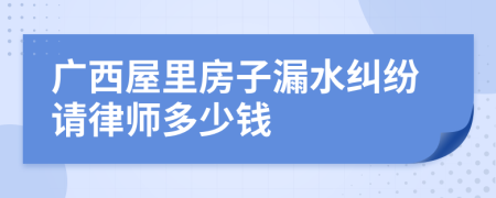 广西屋里房子漏水纠纷请律师多少钱