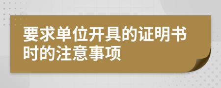 要求单位开具的证明书时的注意事项
