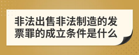 非法出售非法制造的发票罪的成立条件是什么