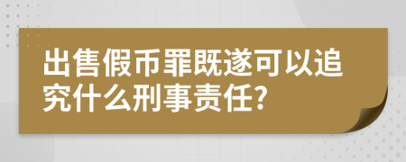 出售假币罪既遂可以追究什么刑事责任?