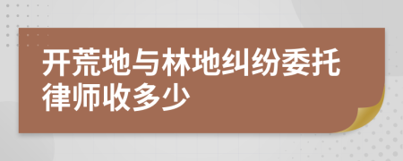 开荒地与林地纠纷委托律师收多少