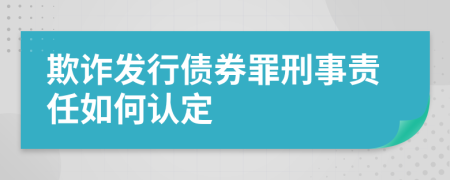 欺诈发行债券罪刑事责任如何认定