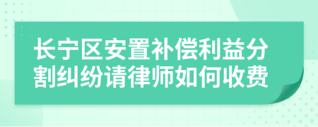 长宁区安置补偿利益分割纠纷请律师如何收费