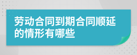 劳动合同到期合同顺延的情形有哪些