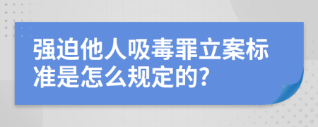 强迫他人吸毒罪立案标准是怎么规定的?