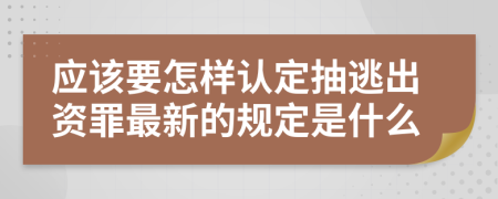 应该要怎样认定抽逃出资罪最新的规定是什么