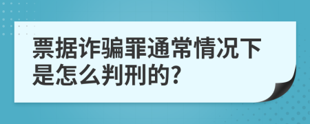 票据诈骗罪通常情况下是怎么判刑的?