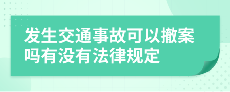 发生交通事故可以撤案吗有没有法律规定