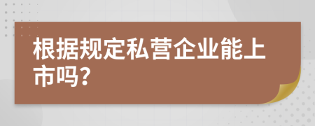 根据规定私营企业能上市吗？