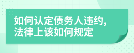 如何认定债务人违约,法律上该如何规定