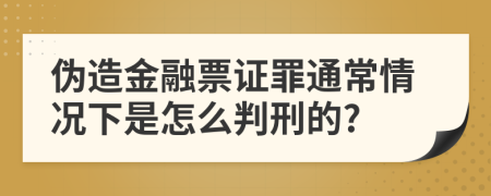 伪造金融票证罪通常情况下是怎么判刑的?