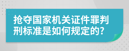 抢夺国家机关证件罪判刑标准是如何规定的?