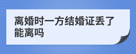 离婚时一方结婚证丢了能离吗