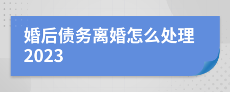 婚后债务离婚怎么处理2023