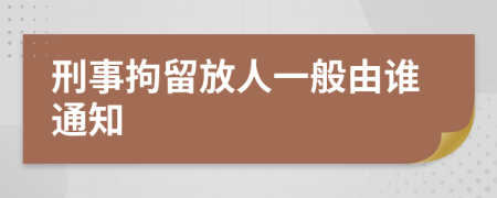 刑事拘留放人一般由谁通知