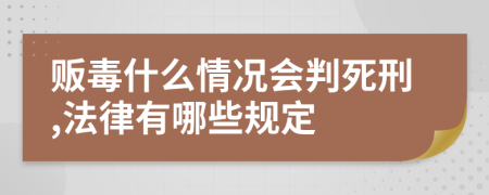 贩毒什么情况会判死刑,法律有哪些规定