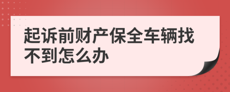 起诉前财产保全车辆找不到怎么办