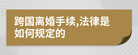 跨国离婚手续,法律是如何规定的