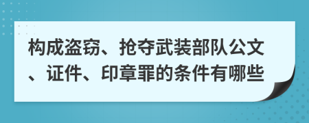 构成盗窃、抢夺武装部队公文、证件、印章罪的条件有哪些