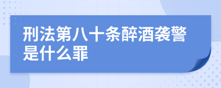 刑法第八十条醉酒袭警是什么罪