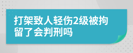 打架致人轻伤2级被拘留了会判刑吗